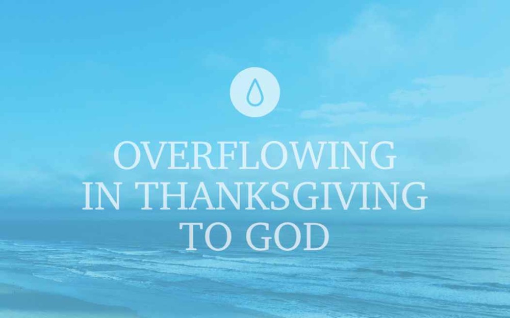 Overflowing in Thanksgiving to God